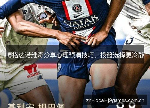 博格达诺维奇分享心理预演技巧,投篮选择更冷静 博格达诺维奇分享心理预演技巧,投篮选择更冷静