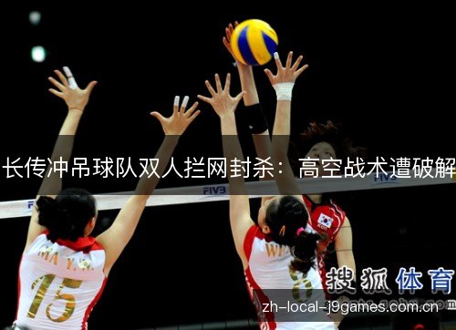 长传冲吊球队双人拦网封杀：高空战术遭破解
