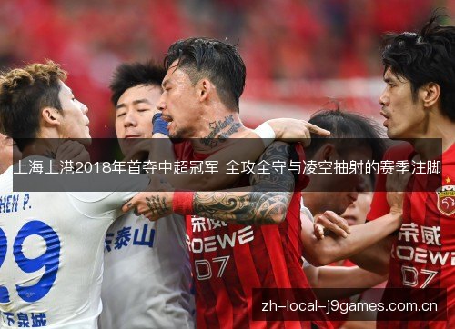 上海上港2018年首夺中超冠军 全攻全守与凌空抽射的赛季注脚 上海上港2018年首夺中超冠军 全攻全守与凌空抽射的赛季注脚